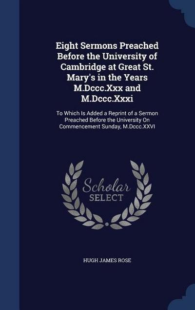 Eight Sermons Preached Before the University of Cambridge at Great St. Mary’s in the Years M.Dccc.Xxx and M.Dccc.Xxxi