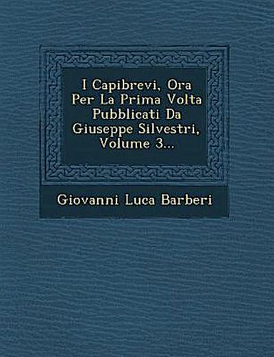 I Capibrevi, Ora Per La Prima Volta Pubblicati Da Giuseppe Silvestri, Volume 3...