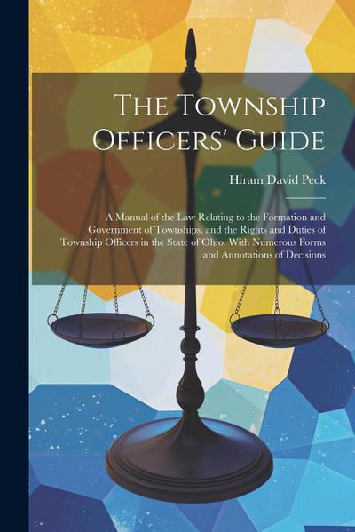 The Township Officers’ Guide: A Manual of the Law Relating to the Formation and Government of Townships, and the Rights and Duties of Township Offic
