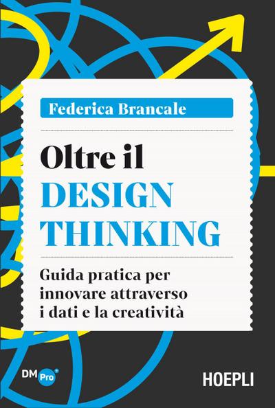 Oltre il Design Thinking. Guida pratica per innovare attraverso i dati e la creatività