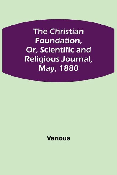 The Christian Foundation, Or, Scientific and Religious Journal, May, 1880
