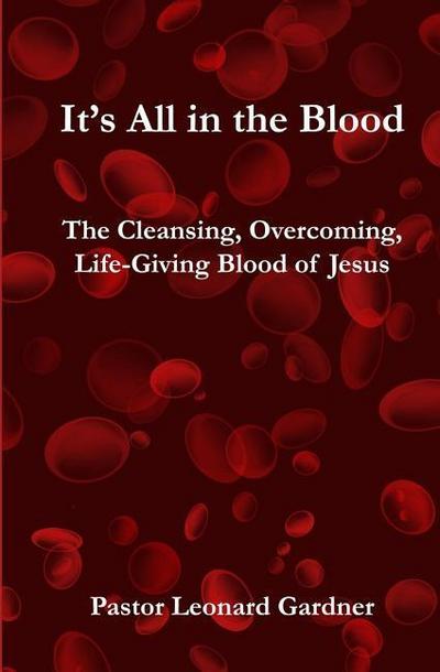 It’s All in the Blood: The Cleansing, Overcoming, Life-Giving Blood of Jesus