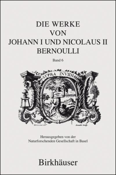 Die Werke von Johann I und Nicolaus II Bernoulli. Bd.6