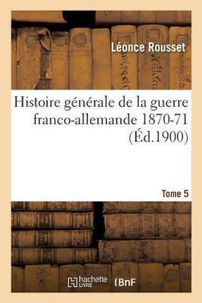 Histoire Générale de la Guerre Franco-Allemande 1870-71. Tome 5