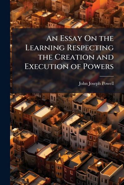 An Essay On the Learning Respecting the Creation and Execution of Powers