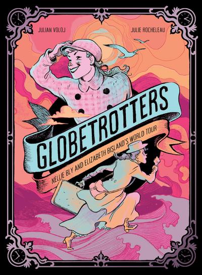 Globetrotters: Nellie Bly and Elizabeth Bisland’s World Tour