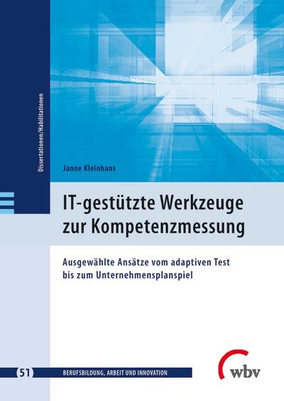 IT-gestützte Werkzeuge zur Kompetenzmessung: Ausgewählte Ansätze vom adaptiven Test bis zum Unternehmensplanspiel (Berufsbildung, Arbeit und Innovation - Dissertationen und Habilitationen)