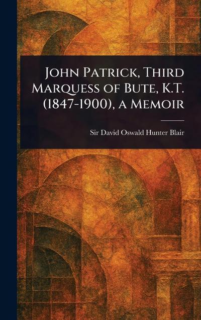 John Patrick, Third Marquess of Bute, K.T. (1847-1900), a Memoir