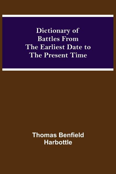 Dictionary Of Battles From The Earliest Date To The Present Time