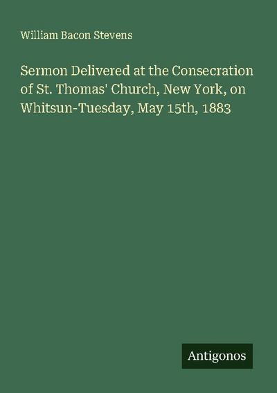 Sermon Delivered at the Consecration of St. Thomas’ Church, New York, on Whitsun-Tuesday, May 15th, 1883
