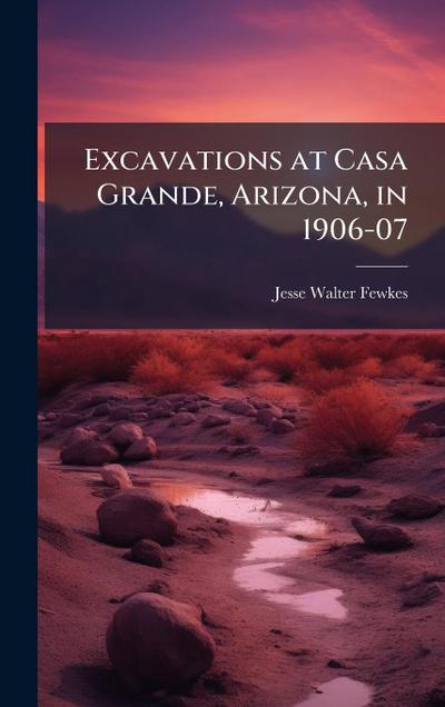 Excavations at Casa Grande, Arizona, in 1906-07