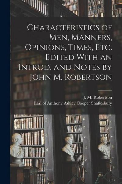 Characteristics of Men, Manners, Opinions, Times, Etc. Edited With an Introd. and Notes by John M. Robertson