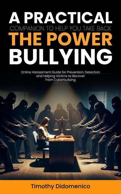 Bullying: A Practical Companion to Help You Take Back the Power (Online Harassment Guide for Prevention, Detection and Helping Victims to Recover From Cyberbullying)