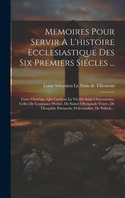 Memoires Pour Servir A L’histoire Ecclesiastique Des Six Premiers Siécles ...: Tome Onzième, Qui Contient La Vie De Saint Chrysostome, Celles De Const
