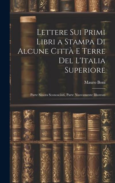 Lettere Sui Primi Libri a Stampa Di Alcune Città E Terre Del L’Italia Superiore: Parte Sinora Sconosciuti, Parte Nuovamente Illustrati