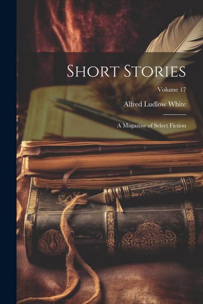 Short Stories: A Magazine of Select Fiction; Volume 17