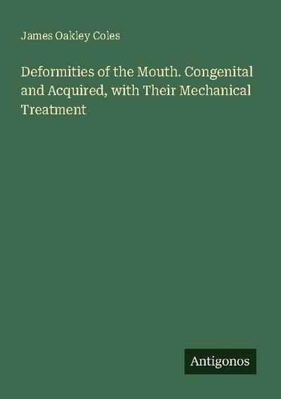Deformities of the Mouth. Congenital and Acquired, with Their Mechanical Treatment