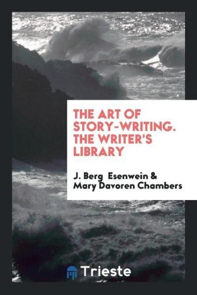 The Art of Story-Writing. The Writer’s Library