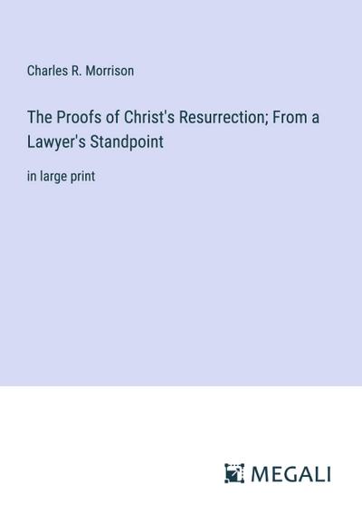The Proofs of Christ’s Resurrection; From a Lawyer’s Standpoint