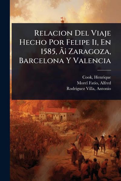 Relacion Del Viaje Hecho Por Felipe Ii, En 1585, Ã&#131;Â¡ Zaragoza, Barcelona Y Valencia