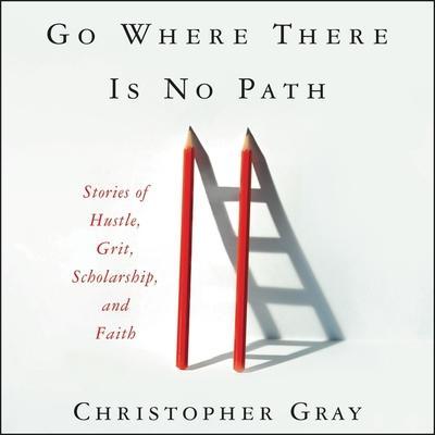 Go Where There Is No Path Lib/E: Stories of Hustle, Grit, Scholarship, and Faith