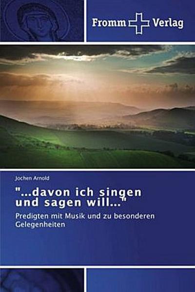 "...davon ich singen und sagen will..."