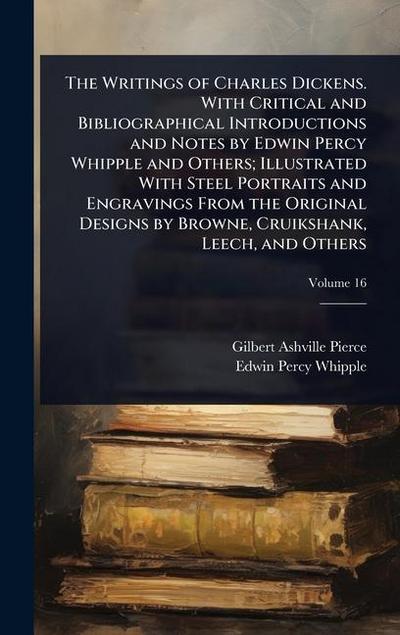 The Writings of Charles Dickens. With Critical and Bibliographical Introductions and Notes by Edwin Percy Whipple and Others; Illustrated With Steel Portraits and Engravings From the Original Designs by Browne, Cruikshank, Leech, and Others