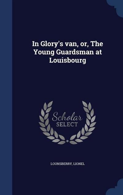 In Glory’s van, or, The Young Guardsman at Louisbourg