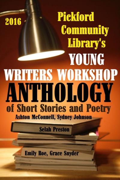 2016 Pickford Community Library’s Young Writers Workshop Anthology of Short Stories and Poetry