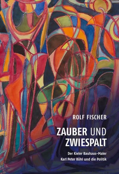 Zauber und Zwiespalt - Der Kieler Bauhaus-Maler Karl Peter Röhl und die Politik