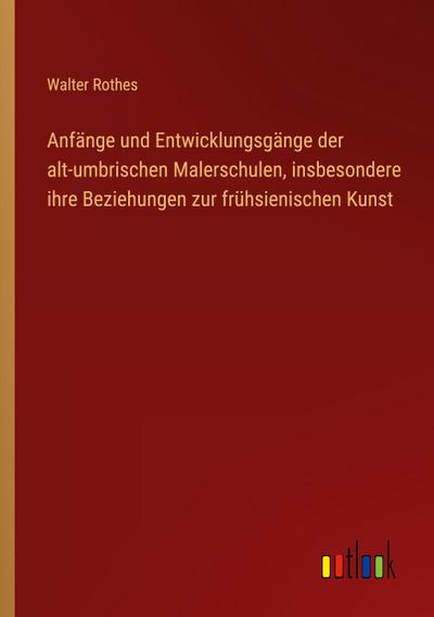 Anfänge und Entwicklungsgänge der alt-umbrischen Malerschulen, insbesondere ihre Beziehungen zur frühsienischen Kunst