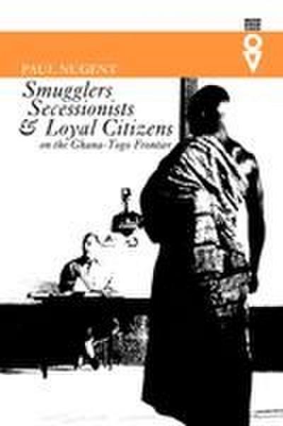 Smugglers, Secessionists and Loyal Citizens on the Ghana-Togo Frontier