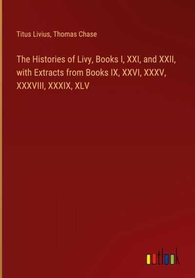 The Histories of Livy, Books I, XXI, and XXII, with Extracts from Books IX, XXVI, XXXV, XXXVIII, XXXIX, XLV