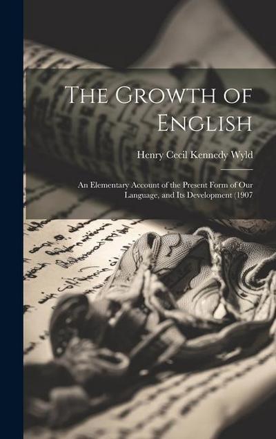 The Growth of English: An Elementary Account of the Present Form of our Language, and its Development (1907