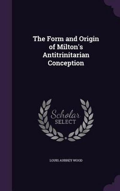 The Form and Origin of Milton’s Antitrinitarian Conception