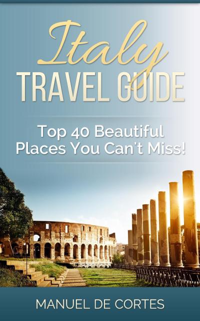 Italy Travel Guide: Top 40 Beautiful Places You Can’t Miss!
