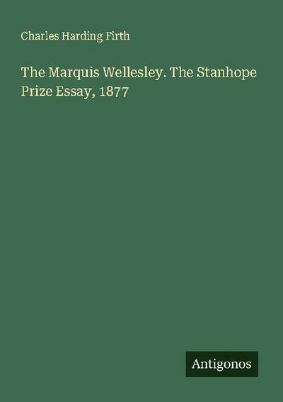 The Marquis Wellesley. The Stanhope Prize Essay, 1877