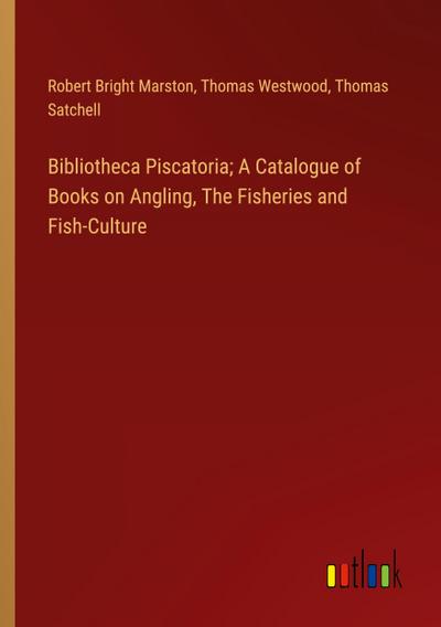Bibliotheca Piscatoria; A Catalogue of Books on Angling, The Fisheries and Fish-Culture