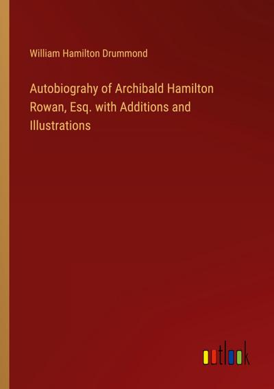 Autobiograhy of Archibald Hamilton Rowan, Esq. with Additions and Illustrations