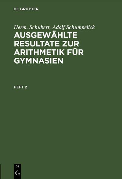 Herm. Schubert; Adolf Schumpelick: Ausgewählte Resultate zur Arithmetik für Gymnasien. Heft 2