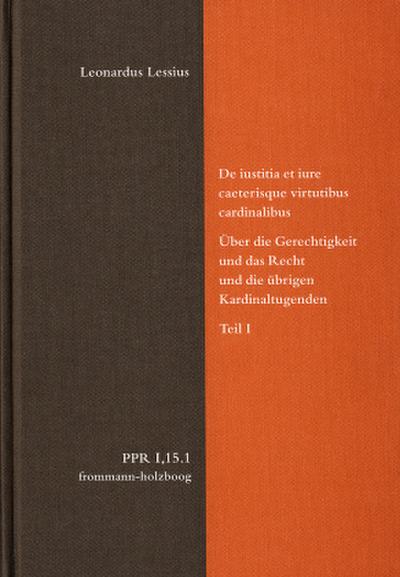 Politische Philosophie und Rechtstheorie des Mittelalters und der Neuzeit (PPR) De iustitia et iure ceterisque virtutibus cardinalibus. Über die Gerechtigkeit und das Recht und die übrigen Kardinaltugenden. Teil I