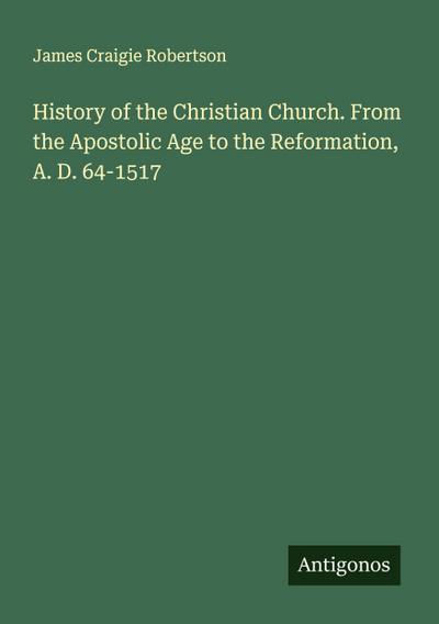 History of the Christian Church. From the Apostolic Age to the Reformation, A. D. 64-1517