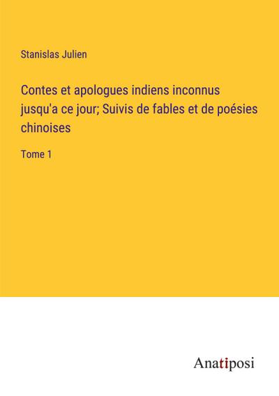 Contes et apologues indiens inconnus jusqu’a ce jour; Suivis de fables et de poésies chinoises