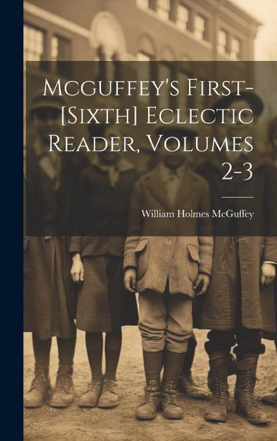 Mcguffey’s First-[sixth] Eclectic Reader, Volumes 2-3