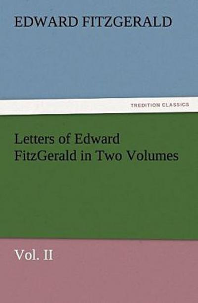 Letters of Edward FitzGerald in Two Volumes Vol. II