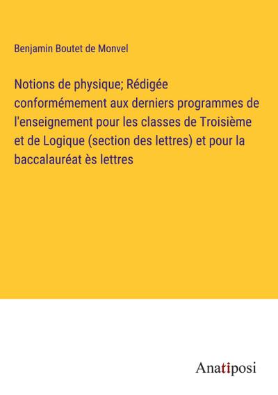 Notions de physique; Rédigée conformémement aux derniers programmes de l’enseignement pour les classes de Troisième et de Logique (section des lettres) et pour la baccalauréat ès lettres