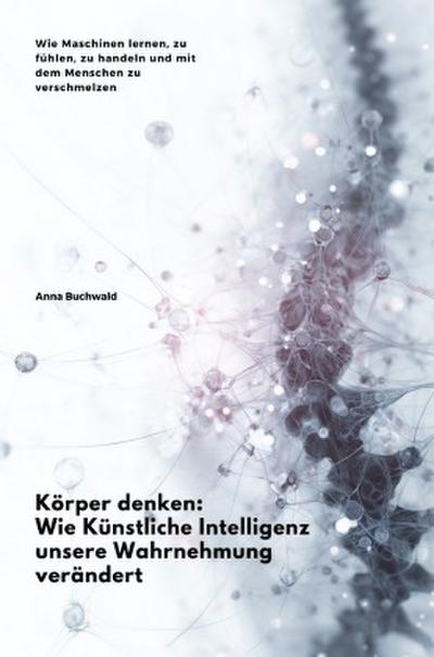 Körper denken: Wie Künstliche Intelligenz unsere Wahrnehmung verändert