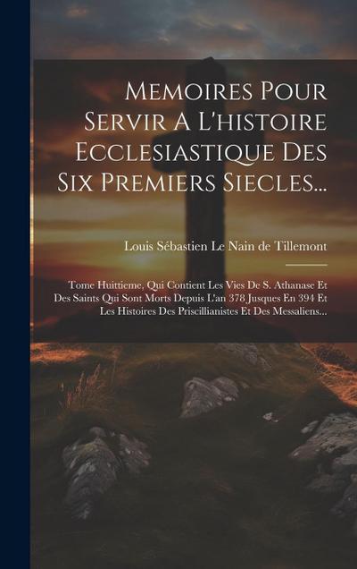Memoires Pour Servir A L’histoire Ecclesiastique Des Six Premiers Siecles...: Tome Huittieme, Qui Contient Les Vies De S. Athanase Et Des Saints Qui S