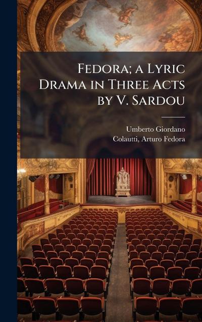 Fedora; a Lyric Drama in Three Acts by V. Sardou
