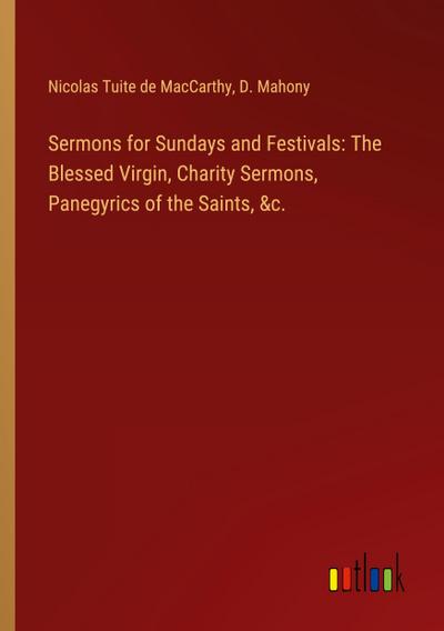 Sermons for Sundays and Festivals: The Blessed Virgin, Charity Sermons, Panegyrics of the Saints, &c.